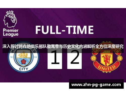 深入探讨阿森纳俱乐部队徽寓意与历史文化内涵解析全方位深度研究 深入探讨阿森纳俱乐部队徽寓意与历史文化内涵解析全方位深度研究