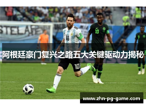 阿根廷豪门复兴之路五大关键驱动力揭秘