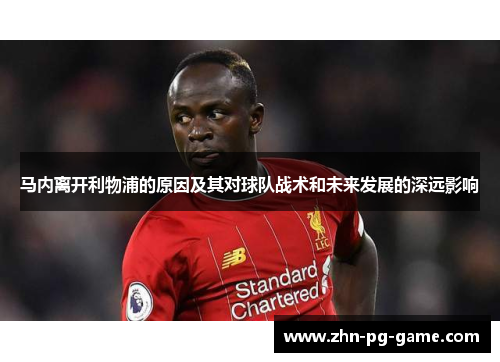 马内离开利物浦的原因及其对球队战术和未来发展的深远影响