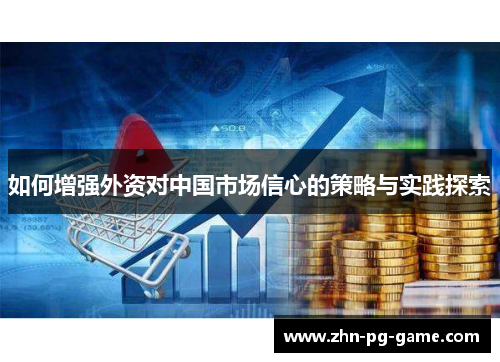 如何增强外资对中国市场信心的策略与实践探索