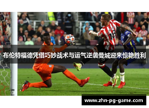 布伦特福德凭借巧妙战术与运气逆袭曼城迎来惊艳胜利
