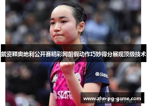 戴资颖奥地利公开赛精彩网前假动作巧妙得分展现顶级技术