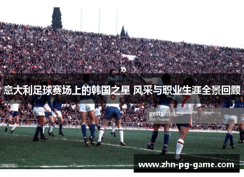 意大利足球赛场上的韩国之星 风采与职业生涯全景回顾