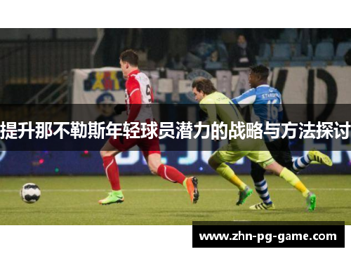 提升那不勒斯年轻球员潜力的战略与方法探讨