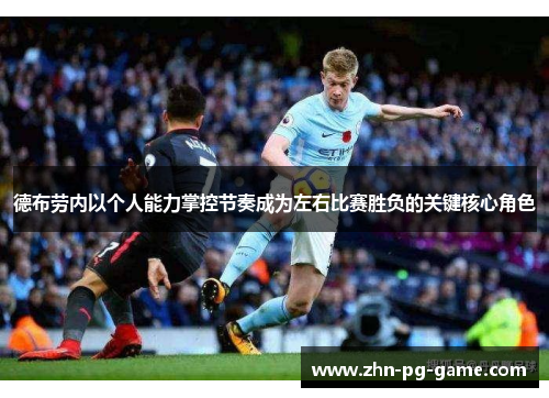 德布劳内以个人能力掌控节奏成为左右比赛胜负的关键核心角色