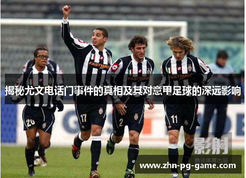 揭秘尤文电话门事件的真相及其对意甲足球的深远影响