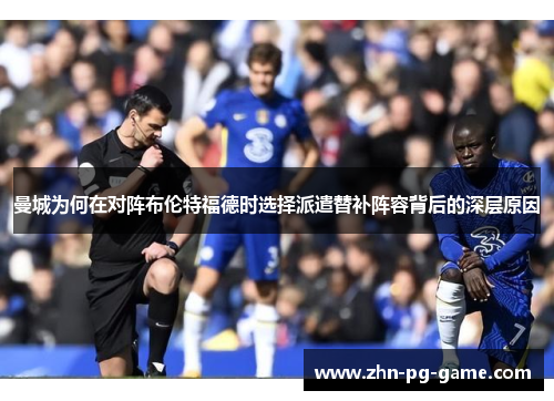 曼城为何在对阵布伦特福德时选择派遣替补阵容背后的深层原因