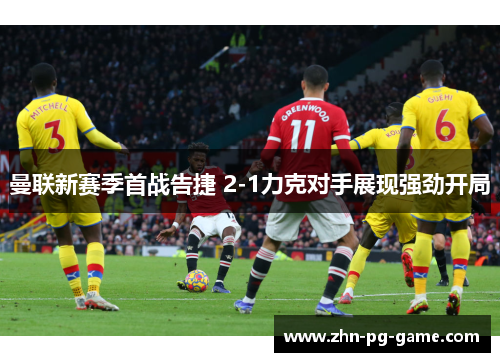 曼联新赛季首战告捷 2-1力克对手展现强劲开局