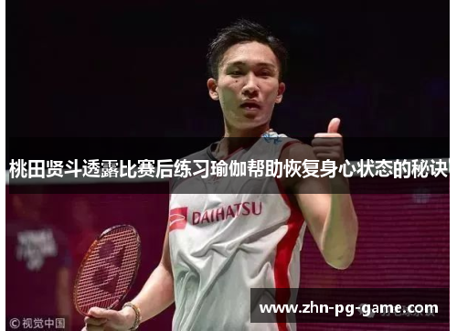 桃田贤斗透露比赛后练习瑜伽帮助恢复身心状态的秘诀 桃田贤斗透露比赛后练习瑜伽帮助恢复身心状态的秘诀