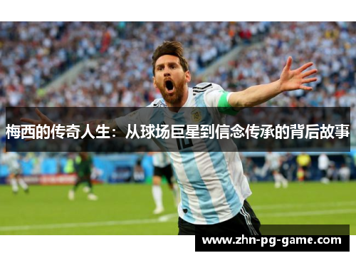 梅西的传奇人生：从球场巨星到信念传承的背后故事