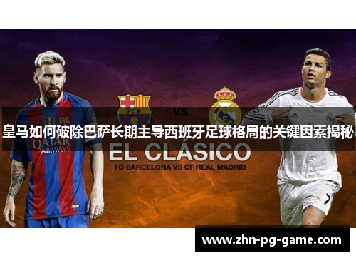 皇马如何破除巴萨长期主导西班牙足球格局的关键因素揭秘 皇马如何破除巴萨长期主导西班牙足球格局的关键因素揭秘