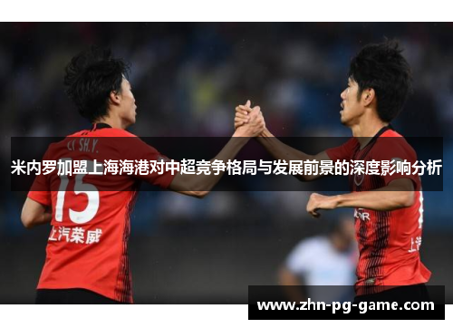 米内罗加盟上海海港对中超竞争格局与发展前景的深度影响分析