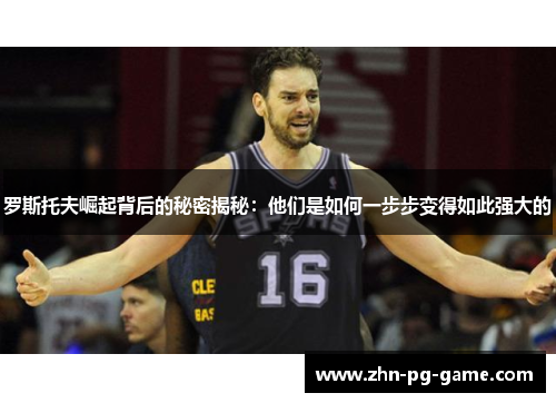 罗斯托夫崛起背后的秘密揭秘：他们是如何一步步变得如此强大的