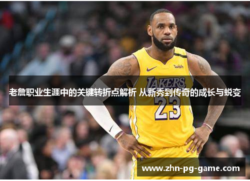 老詹职业生涯中的关键转折点解析 从新秀到传奇的成长与蜕变 老詹职业生涯中的关键转折点解析 从新秀到传奇的成长与蜕变