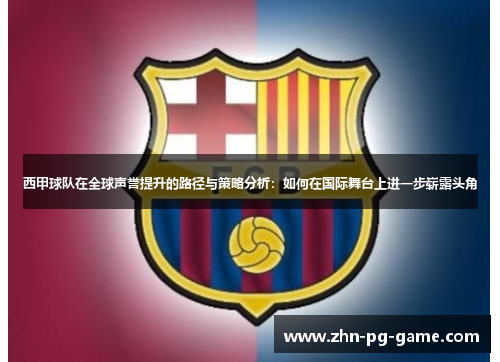 西甲球队在全球声誉提升的路径与策略分析：如何在国际舞台上进一步崭露头角
