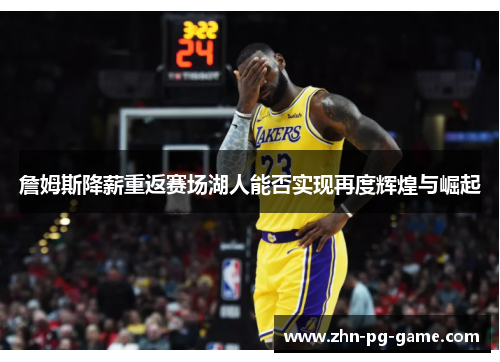 詹姆斯降薪重返赛场湖人能否实现再度辉煌与崛起