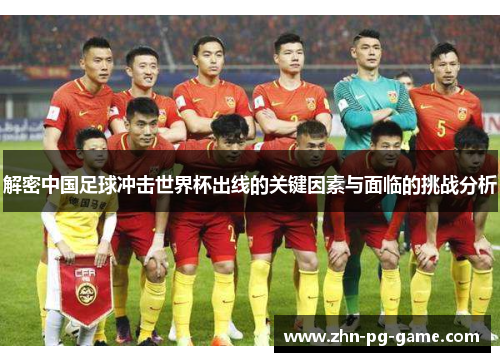 解密中国足球冲击世界杯出线的关键因素与面临的挑战分析