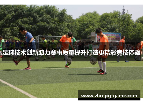 足球技术创新助力赛事质量提升打造更精彩竞技体验