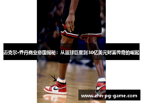 迈克尔·乔丹商业帝国揭秘：从篮球巨星到30亿美元财富传奇的崛起