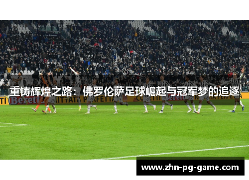 重铸辉煌之路：佛罗伦萨足球崛起与冠军梦的追逐
