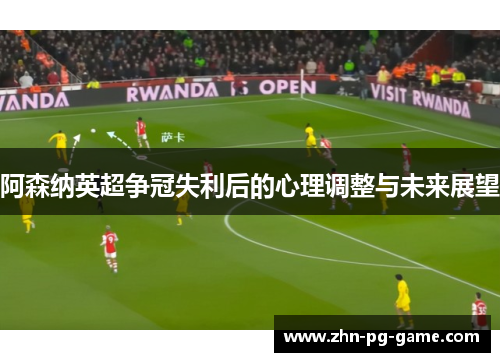 阿森纳英超争冠失利后的心理调整与未来展望