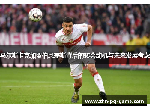 马尔斯卡克加盟伯恩茅斯背后的转会动机与未来发展考虑